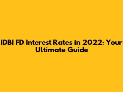 IDBI FD Interest Rates in 2022: Your Ultimate Guide