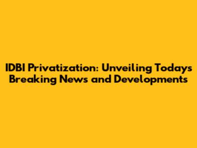 IDBI Privatization: Unveiling Today's Breaking News and Developments