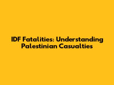IDF Fatalities: Understanding Palestinian Casualties