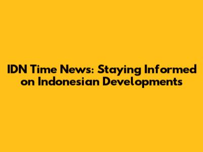 IDN Time News: Staying Informed on Indonesian Developments