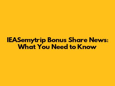 IEASemytrip Bonus Share News: What You Need to Know