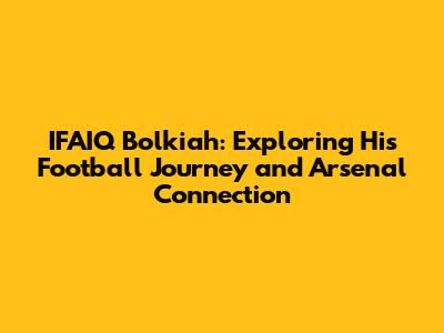 IFAIQ Bolkiah: Exploring His Football Journey and Arsenal Connection