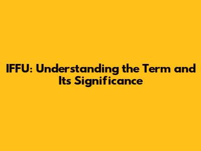IFFU: Understanding the Term and Its Significance