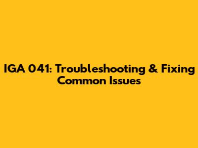 IGA 041: Troubleshooting & Fixing Common Issues