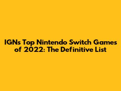 IGN's Top Nintendo Switch Games of 2022: The Definitive List