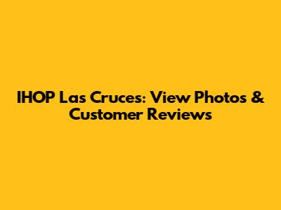 IHOP Las Cruces: View Photos & Customer Reviews