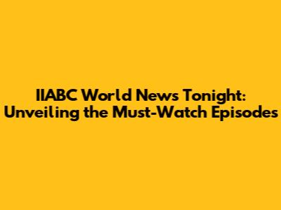 IIABC World News Tonight: Unveiling the Must-Watch Episodes