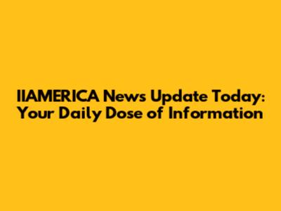 IIAMERICA News Update Today: Your Daily Dose of Information
