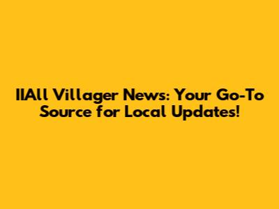 IIAll Villager News: Your Go-To Source for Local Updates!