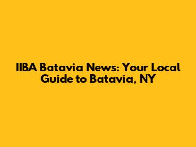 IIBA Batavia News: Your Local Guide to Batavia, NY