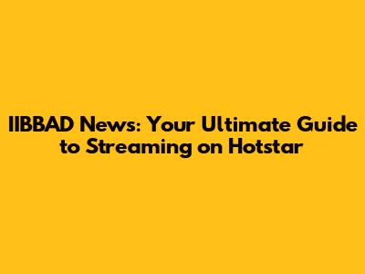 IIBBAD News: Your Ultimate Guide to Streaming on Hotstar