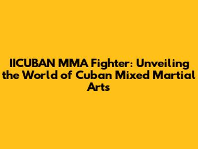 IICUBAN MMA Fighter: Unveiling the World of Cuban Mixed Martial Arts