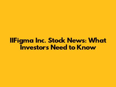 IIFigma Inc. Stock News: What Investors Need to Know