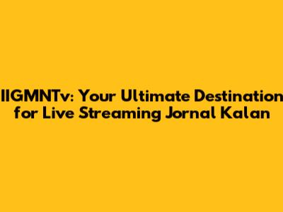IIGMNTv: Your Ultimate Destination for Live Streaming Jornal Kalan