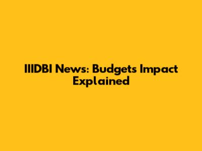 IIIDBI News: Budget's Impact Explained