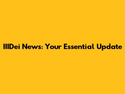 IIIDei News: Your Essential Update