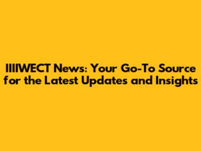 IIIIWECT News: Your Go-To Source for the Latest Updates and Insights
