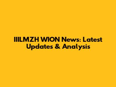 IIILMZH WION News: Latest Updates & Analysis