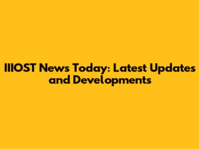 IIIOST News Today: Latest Updates and Developments
