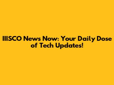 IIISCO News Now: Your Daily Dose of Tech Updates!