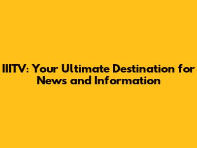 IIITV: Your Ultimate Destination for News and Information