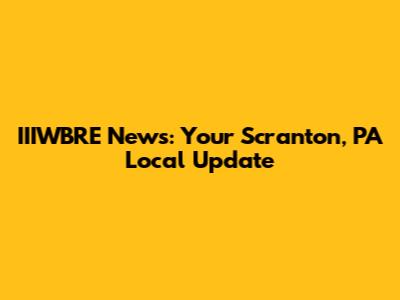 IIIWBRE News: Your Scranton, PA Local Update