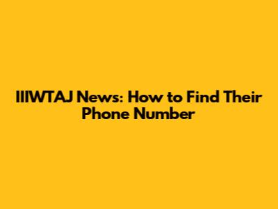 IIIWTAJ News: How to Find Their Phone Number