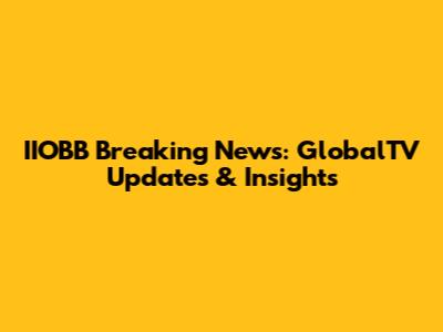 IIOBB Breaking News: GlobalTV Updates & Insights