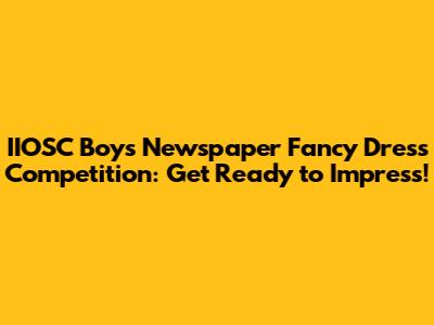 IIOSC Boys' Newspaper Fancy Dress Competition: Get Ready to Impress!