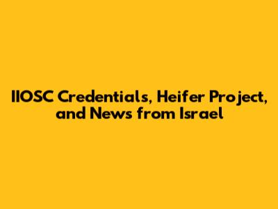 IIOSC Credentials, Heifer Project, and News from Israel