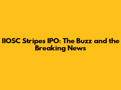 IIOSC Stripes IPO: The Buzz and the Breaking News