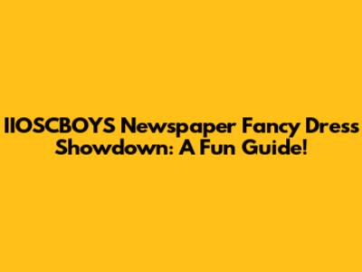 IIOSCBOYS Newspaper Fancy Dress Showdown: A Fun Guide!