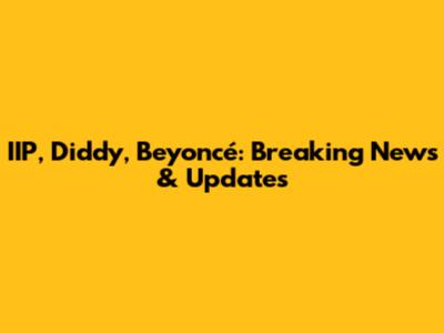 IIP, Diddy, Beyoncé: Breaking News & Updates