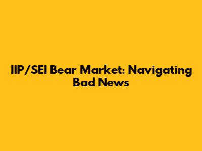 IIP/SEI Bear Market: Navigating Bad News