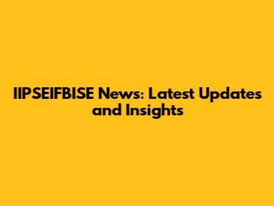 IIPSEIFBISE News: Latest Updates and Insights