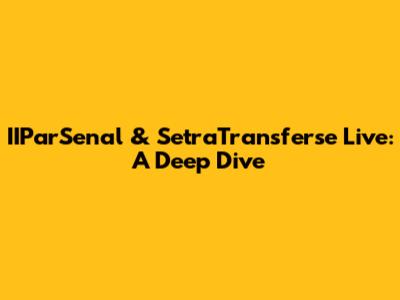 IIParSenal & SetraTransferse Live: A Deep Dive