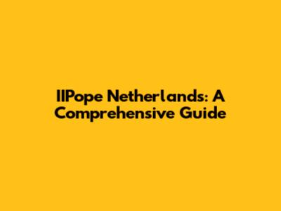 IIPope Netherlands: A Comprehensive Guide