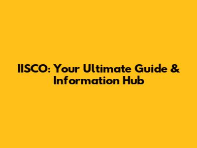 IISCO: Your Ultimate Guide & Information Hub