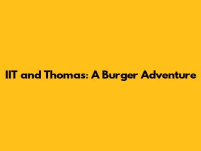 IIT and Thomas: A Burger Adventure