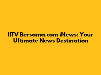 IITV Bersama.com iNews: Your Ultimate News Destination