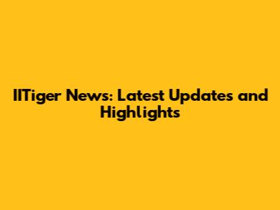 IITiger News: Latest Updates and Highlights