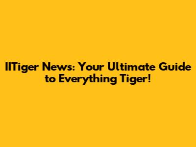 IITiger News: Your Ultimate Guide to Everything Tiger!