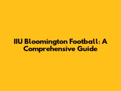 IIU Bloomington Football: A Comprehensive Guide