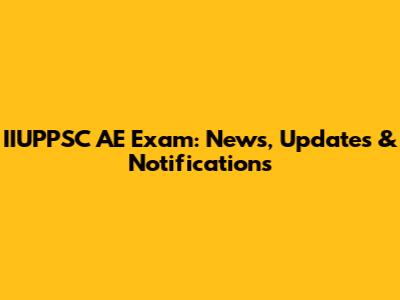 IIUPPSC AE Exam: News, Updates & Notifications