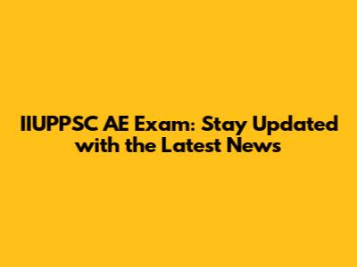 IIUPPSC AE Exam: Stay Updated with the Latest News