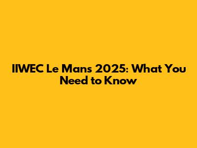 IIWEC Le Mans 2025: What You Need to Know