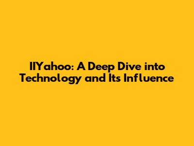 IIYahoo: A Deep Dive into Technology and Its Influence