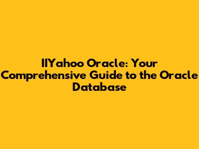 IIYahoo Oracle: Your Comprehensive Guide to the Oracle Database