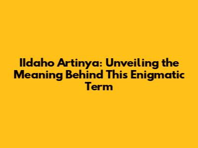 IIdaho Artinya: Unveiling the Meaning Behind This Enigmatic Term