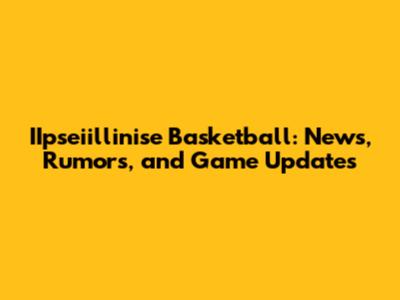 IIpseiillinise Basketball: News, Rumors, and Game Updates